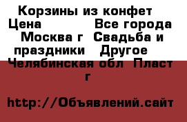 Корзины из конфет › Цена ­ 1 600 - Все города, Москва г. Свадьба и праздники » Другое   . Челябинская обл.,Пласт г.